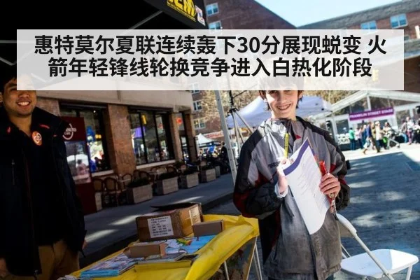 惠特莫尔夏联连续轰下30分展现蜕变 火箭年轻锋线轮换竞争进入白热化阶段
