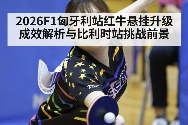 2026F1匈牙利站红牛悬挂升级成效解析与比利时站挑战前景