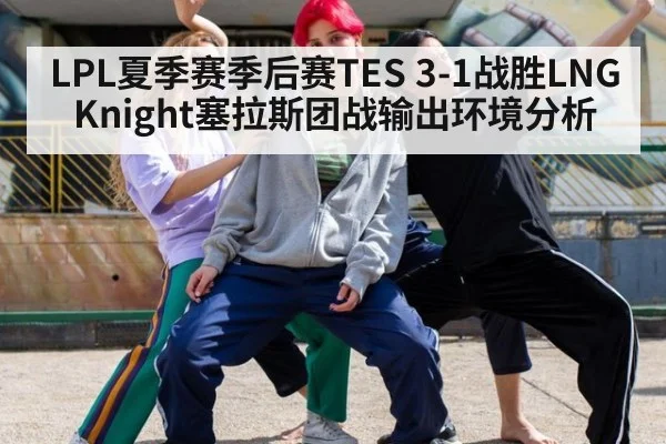 LPL夏季赛季后赛TES 3-1战胜LNG Knight塞拉斯团战输出环境分析