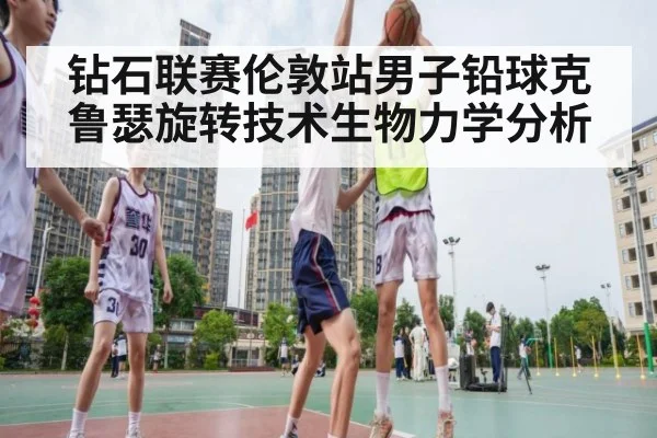 钻石联赛伦敦站男子铅球克鲁瑟旋转技术生物力学分析