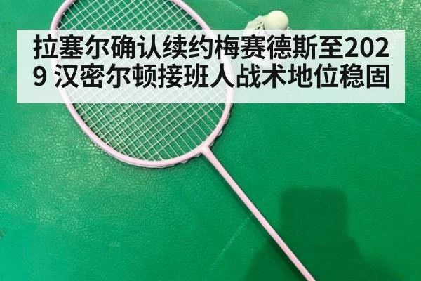 拉塞尔确认续约梅赛德斯至2029 汉密尔顿接班人战术地位稳固